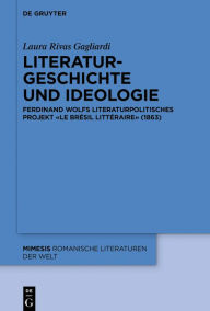 Title: Literaturgeschichte und Ideologie: Ferdinand Wolfs literaturpolitisches Projekt «Le Brésil littéraire» (1863), Author: Laura Rivas Gagliardi