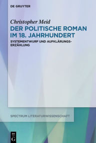 Title: Der politische Roman im 18. Jahrhundert: Systementwurf und Aufklärungserzählung, Author: Christopher Meid