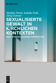 Title: Sexualisierte Gewalt in kirchlichen Kontexten Sexual Violence in the Context of the Church: Neue interdisziplinäre Perspektiven New Interdisciplinary Perspectives, Author: Mathias Wirth