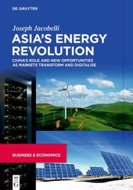 Title: Asia's Energy Revolution: China's Role and New Opportunities as Markets Transform and Digitalise, Author: Joseph Jacobelli