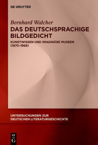 Title: Das deutschsprachige Bildgedicht: Kunstwissen und imaginäre Museen (1870-1968), Author: Bernhard Walcher