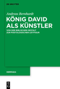 Title: König David als Künstler: Von der biblischen Gestalt zur poetologischen Leitfigur, Author: Andreas Bernhardt