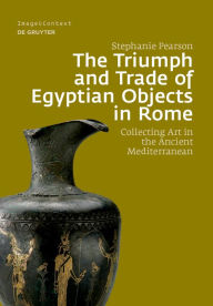 Title: The Triumph and Trade of Egyptian Objects in Rome: Collecting Art in the Ancient Mediterranean, Author: Stephanie Pearson