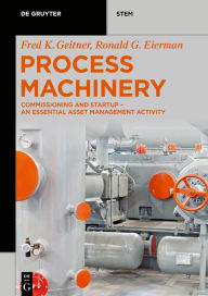 Title: Process Machinery: Commissioning and Startup - An Essential Asset Management Activity, Author: Fred K. Geitner