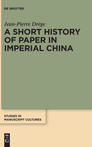 Title: A Short History of Paper in Imperial China, Author: Jean-Pierre Drège