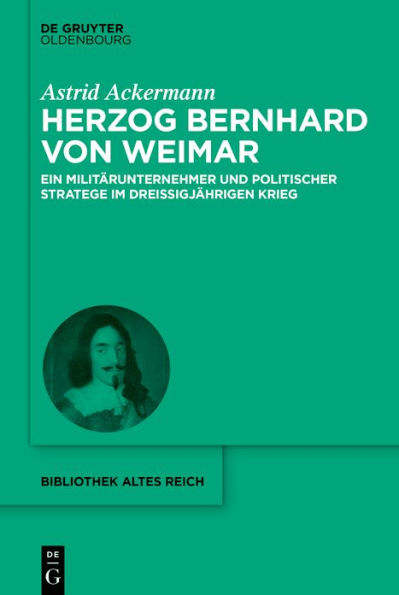 Herzog Bernhard von Weimar: Militärunternehmer und politischer Stratege im Dreißigjährigen Krieg