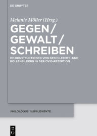 Title: Gegen / Gewalt / Schreiben: De-Konstruktionen von Geschlechts- und Rollenbildern in der Ovid-Rezeption, Author: Melanie Möller