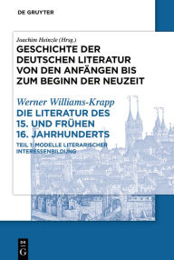 Title: Die Literatur des 15. und frühen 16. Jahrhunderts: Teilband 1: Modelle literarischer Interessenbildung, Author: Werner Williams-Krapp