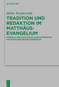 Title: Tradition und Redaktion im Matthäusevangelium: Formale und inhaltliche Charakteristika matthäischer Redaktionspraxis, Author: Heiko Wojtkowiak