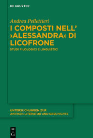 Title: I composti nell'>Alessandra< di Licofrone: Studi filologici e linguistici, Author: Andrea Pellettieri
