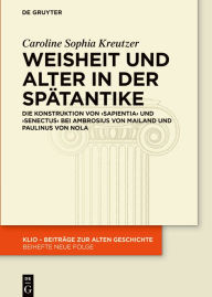 Title: Weisheit und Alter in der Spätantike: Die Konstruktion von >sapientia< und >senectus< bei Ambrosius von Mailand und Paulinus von Nola, Author: Caroline Sophia Kreutzer