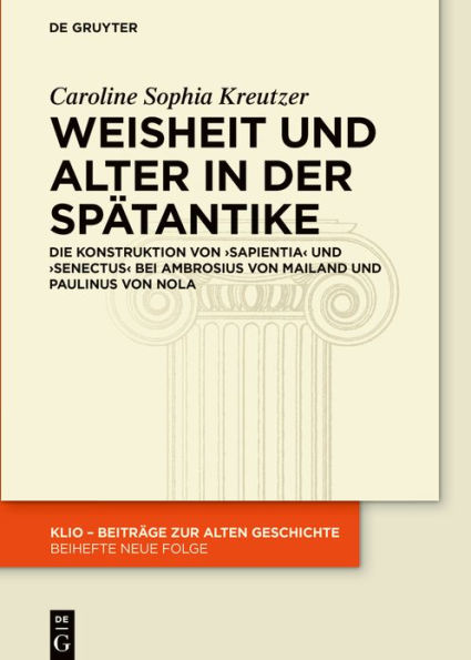 Weisheit und Alter in der Spätantike: Die Konstruktion von >sapientia< und >senectus< bei Ambrosius von Mailand und Paulinus von Nola