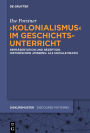 'Kolonialismus' im Geschichtsunterricht: Repräsentation und Rezeption historischen 'Wissens' als soziale Praxis