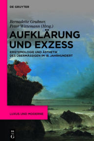 Title: Aufklärung und Exzess: Epistemologie und Ästhetik des Übermäßigen im 18. Jahrhundert, Author: Bernadette Grubner
