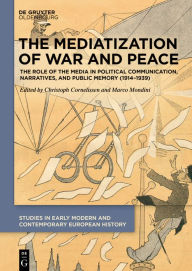 Title: The Mediatization of War and Peace: The Role of the Media in Political Communication, Narratives, and Public Memory (1914-1939), Author: Christoph Cornelissen