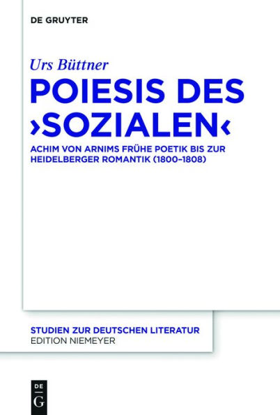 Poiesis Des 'Sozialen': Achim Von Arnims Frï¿½he Poetik Bis Zur Heidelberger Romantik (1800-1808)