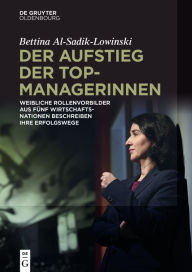 Title: Der Aufstieg der Topmanagerinnen: Weibliche Rollenvorbilder aus fünf Wirtschaftsnationen über Erfolgswege zu Spitzenpositionen, Author: Bettina Al-Sadik-Lowinski