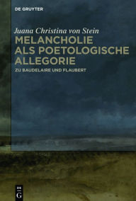 Title: Melancholie als poetologische Allegorie: Zu Baudelaire und Flaubert, Author: Juana Christina von Stein