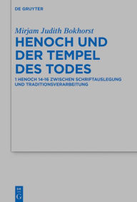 Title: Henoch und der Tempel des Todes: 1 Henoch 14-16 zwischen Schriftauslegung und Traditionsverarbeitung, Author: Mirjam Judith Bokhorst