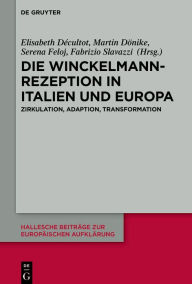 Title: Die Winckelmann-Rezeption in Italien und Europa: Zirkulation, Adaption, Transformation, Author: Elisabeth Décultot