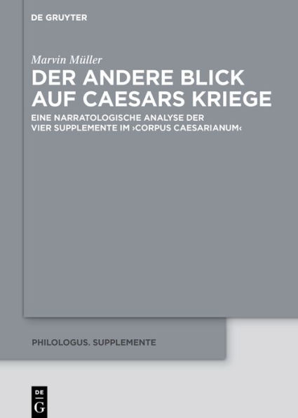 der andere Blick auf Caesars Kriege: Eine narratologische Analyse vier Supplemente im >Corpus Caesarianum<