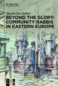 Title: Beyond the Glory: Community Rabbis in Eastern Europe, Author: Mordechai Zalkin