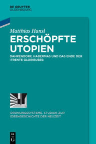 Title: Erschöpfte Utopien: Dahrendorf, Habermas und das Ende der >trente glorieuses<, Author: Matthias Hansl
