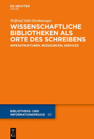 Title: Wissenschaftliche Bibliotheken als Orte des Schreibens: Infrastrukturen, Ressourcen, Services, Author: Wilfried Sühl-Strohmenger