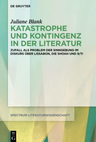 Title: Katastrophe und Kontingenz in der Literatur: Zufall als Problem der Sinngebung im Diskurs über Lissabon, die Shoah und 9/11, Author: Juliane Blank