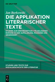 Title: Die Applikation literarischer Texte: Studien zur Erstrezeption vielgelesener Romane in der Aufklärung, Moderne und Gegenwart, Author: Jan Borkowski