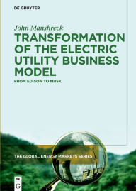 Title: Transformation of the Electric Utility Business Model: From Edison to Musk, Author: John Manshreck