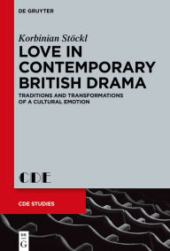 Title: Love in Contemporary British Drama: Traditions and Transformations of a Cultural Emotion, Author: Korbinian Stöckl