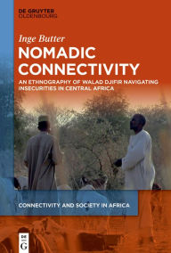 Title: Nomadic Connectivity: An Ethnography of Walad Djifir Navigating Insecurities in Central Africa, Author: Inge Butter