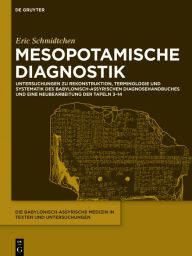 Title: Mesopotamische Diagnostik: Untersuchungen zu Rekonstruktion, Terminologie und Systematik des babylonisch-assyrischen Diagnosehandbuches und eine Neubearbeitung der Tafeln 3-14, Author: Eric Schmidtchen