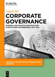 Title: Corporate Governance: Normen, Legitimation und Praktiken in deutschen Unternehmen, 1870-1930, Author: Angela Bol