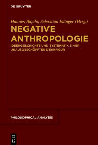 Title: Negative Anthropologie: Ideengeschichte und Systematik einer unausgeschöpften Denkfigur, Author: Hannes Bajohr