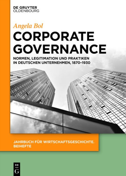 Corporate Governance: Normen, Legitimation und Praktiken in deutschen Unternehmen, 1870-1930