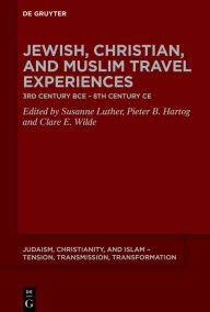 Title: Jewish, Christian, and Muslim Travel Experiences: 3rd century BCE - 8th century CE, Author: Susanne Luther