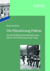 Title: Die Plünderung Polens: Die Reichsfinanzverwaltung in den Jahren der Besatzung (1939-1945), Author: Ramona Bräu