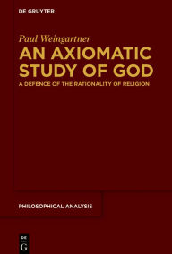Title: An Axiomatic Study of God: A Defence of the Rationality of Religion, Author: Paul Weingartner