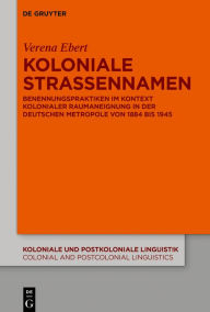 Title: Koloniale Straßennamen: Benennungspraktiken im Kontext kolonialer Raumaneignung in der deutschen Metropole von 1884 bis 1945, Author: Verena Ebert