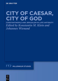 Title: City of Caesar, City of God: Constantinople and Jerusalem in Late Antiquity, Author: Konstantin M. Klein
