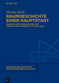 Title: Raumgeschichte einer Hauptstadt: Palermo unter muslimischer und christlicher Herrschaft (ca. 800-1200), Author: Theresa Jäckh