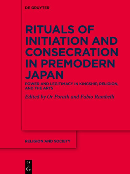 Rituals of Initiation and Consecration Premodern Japan: Power Legitimacy Kingship, Religion, the Arts