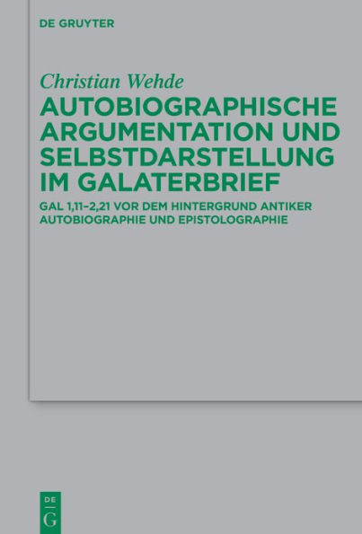 Autobiographische Argumentation und Selbstdarstellung im Galaterbrief: Gal 1,11-2,21 vor dem Hintergrund antiker Autobiographie und Epistolographie