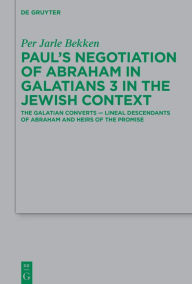 Title: Paul's Negotiation of Abraham in Galatians 3 in the Jewish Context: The Galatian Converts - Lineal Descendants of Abraham and Heirs of the Promise, Author: Per Jarle Bekken