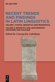 Title: Recent Trends and Findings in Latin Linguistics: Volume I: Syntax, Semantics and Pragmatics. Volume II: Semantics and Lexicography. Discourse and Dialogue, Author: Concepción Cabrillana