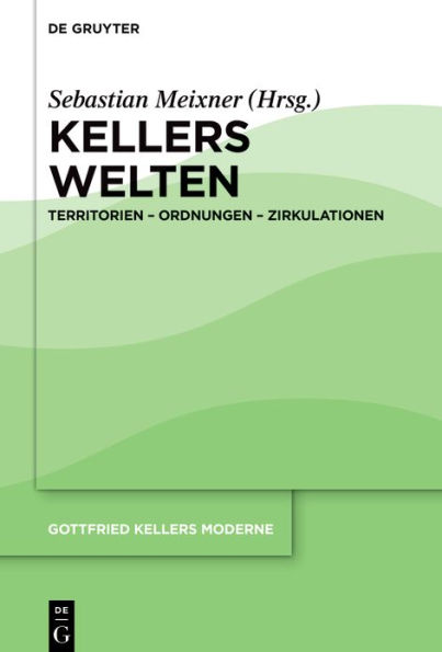 Kellers Welten: Territorien - Ordnungen - Zirkulationen