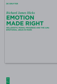 Title: Emotion Made Right: Hellenistic Moral Progress and the (Un)Emotional Jesus in Mark, Author: Richard James Hicks
