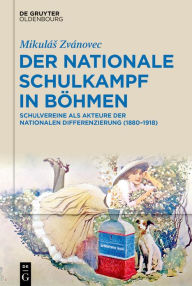 Title: Der nationale Schulkampf in Böhmen: Schulvereine als Akteure der nationalen Differenzierung (1880-1918), Author: Mikulás Zvánovec